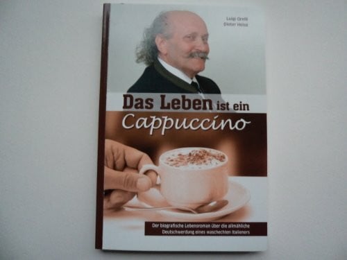 Luigi Orelli, Dieter Heise Das Leben ist ein Cappuccino - Der biografische Lebensroman über die allmähliche Deutschwerdung eines waschechten Italieners