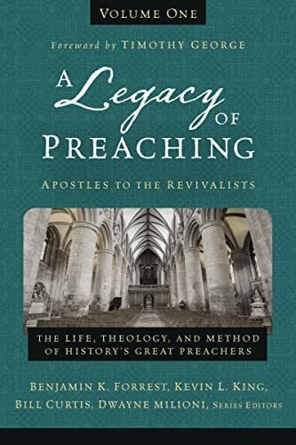 Forrest, Benjamin K. Legacy of Preaching, Volume One—Apostles to the Revivalists: The Life, Theology, and Method of History’s Great Preachers