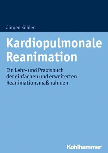 Köhler, Jürgen Kardiopulmonale Reanimation: Ein Lehr- und Praxisbuch der einfachen und erweiterten Reanimationsmaßnahmen