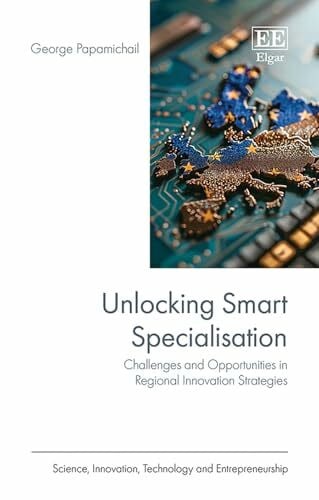 Papamichail, George Unlocking Smart Specialisation: Challenges and Opportunities in Regional Innovation Strategies (Science, Innovation, Technology and Entrepreneurship)