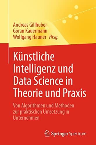 Kauermann, Göran Künstliche Intelligenz und Data Science in Theorie und Praxis: Von Algorithmen und Methoden zur praktischen Umsetzung in Unternehmen