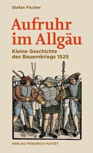 Fischer, Stefan Aufruhr im Allgäu: Kleine Geschichte des Bauernkriegs 1525 (Bayerische Geschichte)
