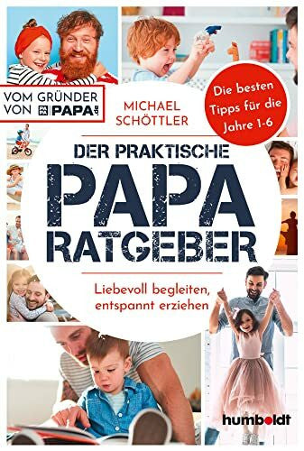 Schöttler, Michael Der praktische Papa-Ratgeber: Liebevoll begleiten, entspannt erziehen. Die besten Tipps für die Jahre 1-6. Vom Gründer von papa.de