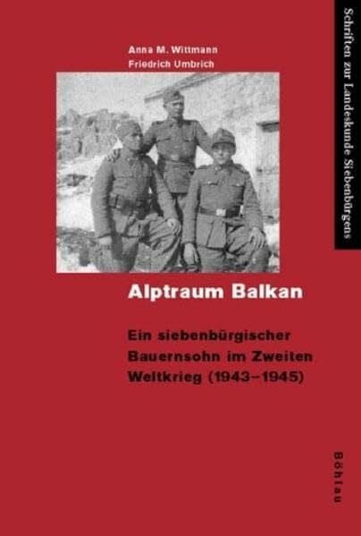 Alptraum Balkan: Ein siebenbürgischer Bauernsohn im Zweiten Weltkrieg (1943-1945). Nach der Erzählung von Friedrich Umbrich (Schriften zur Landeskunde Siebenbürgens)