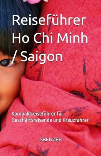 SBENZER Reiseführer Saigon / Ho Chi Minh: Kompaktreiseführer für Geschäftsreisende und Kreuzfahrer (Kompaktreiseführer für Geschäftsreisende und Kurzbesucher)