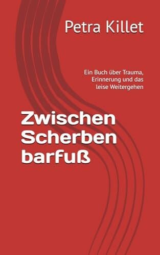 Killet, Petra Zwischen Scherben barfuß: Ein Buch über Trauma, Erinnerung und das leise Weitergehen
