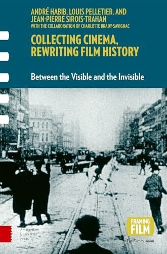Sirois-trahan, Jean-pierre Collecting Cinema, Rewriting Film History: Between the Visible and the Invisible (Framing Film)