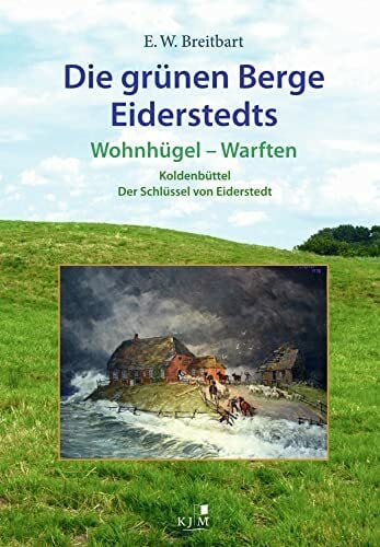 Breitbart, Eckard Wilhelm Die grünen Berge Eiderstedts: Wohnhügel – Warften. Koldenbüttel – Der Schlüssel von Eiderstedt