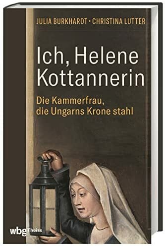 Burkhardt, Julia Ich, Helene Kottannerin: Die Kammerfrau, die Ungarns Krone stahl