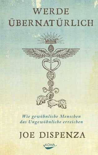 Joe Dispenza Werde übernatürlich: Wie gewöhnliche Menschen das Ungewöhnliche erreichen