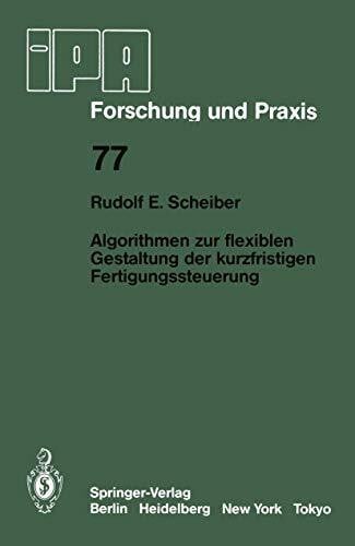 Scheiber, Rudolf E. Algorithmen zur flexiblen Gestaltung der kurzfristigen Fertigungssteuerung (IPA-IAO - Forschung und Praxis, 77, Band 77)