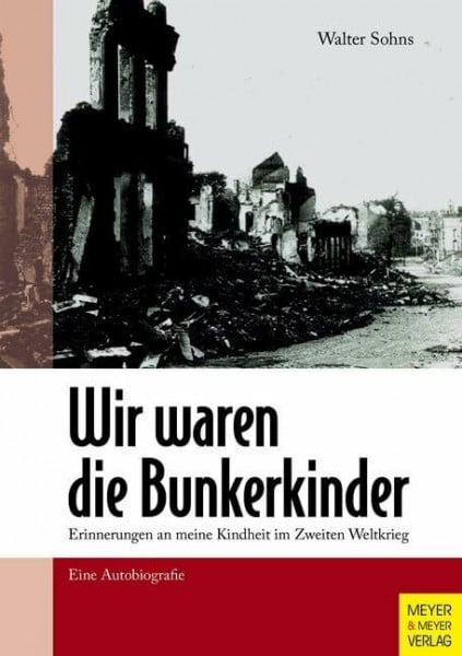 Sohns, Walter Wir waren die Bunkerkinder: Erinnerungen an meine Kindheit im Zweiten Weltkrieg