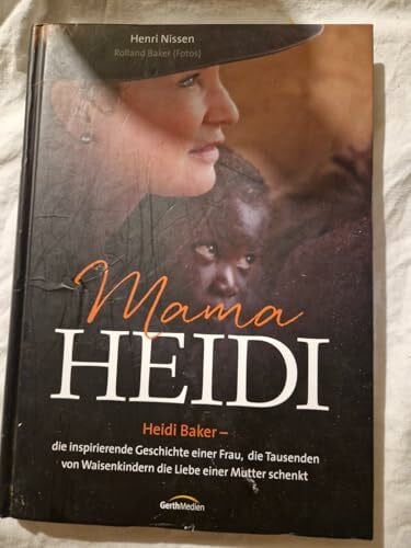 Baker, Rolland Mama Heidi: Heidi Baker - eine inspirierende Geschichte einer Frau, die Tausenden von Waisenkindern die Liebe einer Mutter schenkt.