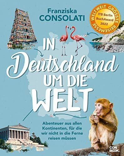Consolati, Franziska In Deutschland um die Welt: Abenteuer aus allen Kontinenten, für die wir nicht in die Ferne reisen müssen (Reise-Bildband)