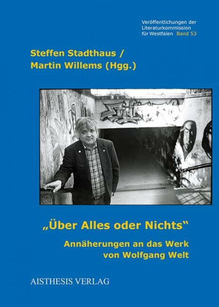 Willems, Martin 'Über Alles oder Nichts.': Annäherungen an das Werk von Wolfgang Welt (Veröffentlichungen der Literaturkommission für Westfalen)
