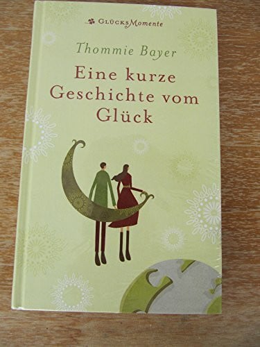 Bayer, Thommie Eine kurze Geschichte vom Glück: Roman