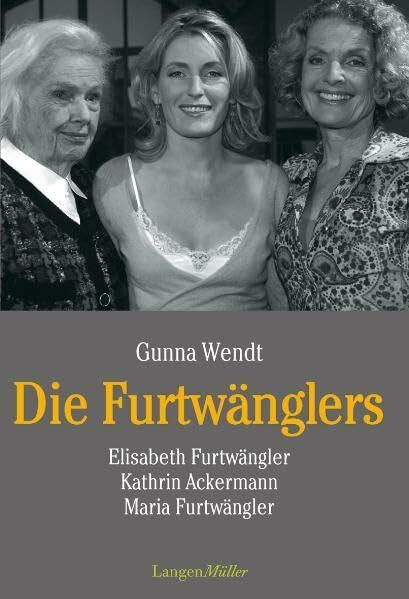 Wendt, Gunna Die Furtwänglers: Elisabeth Furtwängler, Kathrin Ackermann, Maria Furtwängler