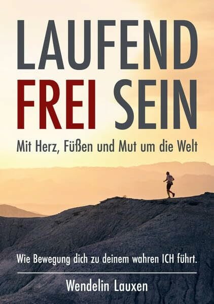 Lauxen, Wendelin LAUFEND FREI SEIN: Mit Herz, Füßen und Mut um die Welt - Wie Bewegung dich zu deinem wahren ICH führt.
