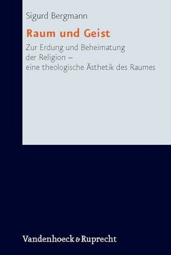 Sigurd Bergmann Raum und Geist (Research in Contemporary Religion): Zur Erdung und Beheimatung der Religion – eine theologische Ästh/Ethik des Raumes