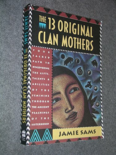 Sams, Jamie The Thirteen Original Clan Mothers: Your Sacred Path to Discovering the Gifts, Talents, and Abilities of the Feminin – Honoring Native Wisdom and ... to Disovering the Gifts, Talents and Abilit)