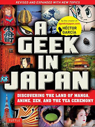 Garcia, Hector A Geek in Japan: Discovering the Land of Manga, Anime, Zen, and the Tea Ceremony (Revised and Expanded with New Topics)