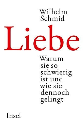 Schmid, Wilhelm Liebe: Warum sie so schwierig ist und wie sie dennoch gelingt