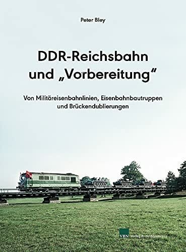 Bley, Peter DDR-Reichsbahn und 'Vorbereitung': Von Militäreisenbahnlinien, Eisenbahnbautruppen und Brückendublierungen