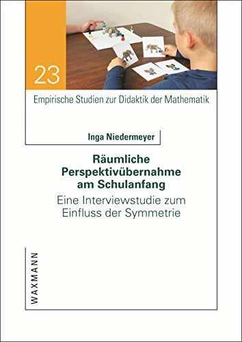 Inga Niedermeyer Räumliche Perspektivübernahme am Schulanfang: Eine Interviewstudie zum Einfluss der Symmetrie (Empirische Studien zur Didaktik der Mathematik)