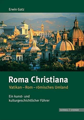 Erwin Gatz Roma Christiana: Vatikan-Rom-römisches Umland. Ein kunst- und kulturgeschichtlicher Führer