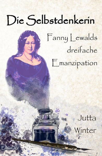 Winter, Jutta Die Selbstdenkerin: Fanny Lewalds dreifache Emanzipation - Historisch- biografischer Roman (Widerständige Frauen)