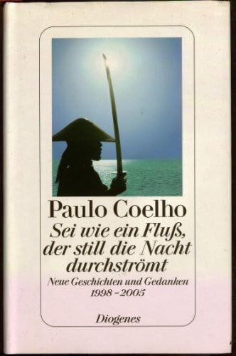 Paulo Coelho Sei wie ein Fluss, der still die Nacht durchströmt: Neue Geschichten und Gedanken 1998-2005
