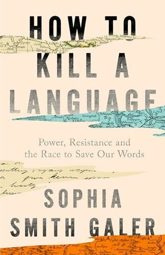 Smith Galer, Sophia How to Kill a Language: An urgent investigation into a hidden global crisis, from the award-winning journalist who is ‘an essential voice’ (The Guardian)