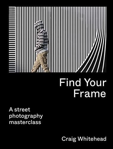 Wong, Kai Find Your Frame: A Street Photography Masterclass