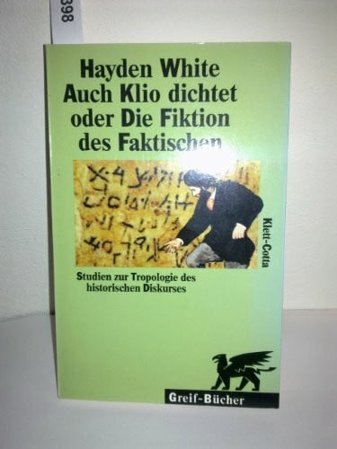 White, Hayden Auch Klio dichtet oder Die Fiktion des Faktischen: Studien zur Tropologie des historischen Diskurses. Einf. v. Reinhart Koselleck