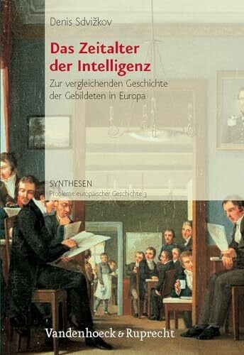 Sdvizkov, Dr. Denis Das Zeitalter der Intelligenz: Zur vergleichenden Geschichte der Gebildeten in Europa bis zum Ersten Weltkrieg (Synthesen: Probleme europäischer Geschichte, Band 3)