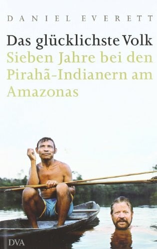 Vogel, Sebastian Das glücklichste Volk: Sieben Jahre bei den Pirahã-Indianern am Amazonas