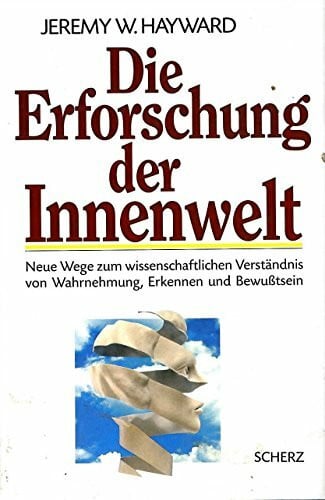 HAYWARD, JEREMY W. Die Erforschung der Innenwelt. Neue Wege zum wissenschaftlichen Verständnis von Wahrnehmung, Erkennen und Bewusstsein