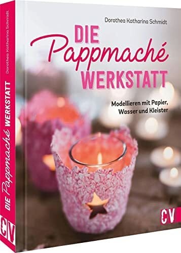 Schmidt, Dorothea Basteln mit Pappmaché – Die Pappmaché-Werkstatt: Modellieren mit Papier, Wasser und Kleister