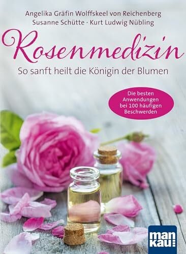 Schütte, Susanne Rosenmedizin. So sanft heilt die Königin der Blumen: Die besten Anwendungen bei 100 häufigen Beschwerden / Plus 30 feine Rezepte aus der Rosenküche