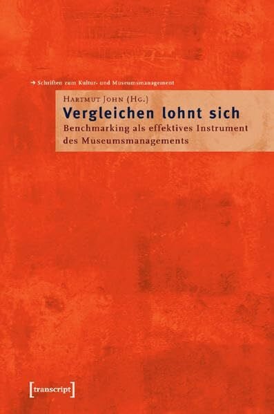 .JOHN Die Beratung für Museen und Kultur »Vergleichen lohnt sich!«: Benchmarking als effektives Instrument des Museumsmanagements (Schriften zum Kultur- und Museumsmanagement)
