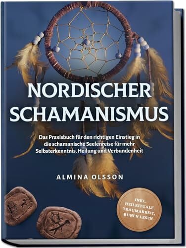 Olsson, Almina Nordischer Schamanismus: Das Praxisbuch für den richtigen Einstieg in die schamanische Seelenreise für mehr Selbsterkenntnis, Heilung und Verbundenheit - inkl. Heilrituale, Traumarbeit, Runen lesen
