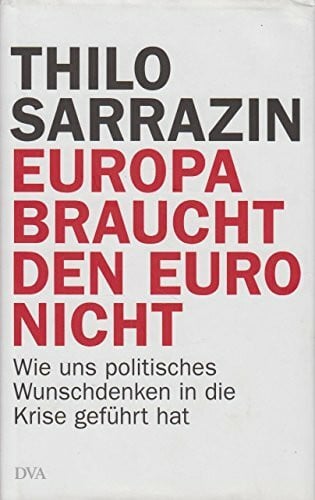 Sarrazin, Thilo Europa braucht den Euro nicht: Wie uns politisches Wunschdenken in die Krise geführt hat
