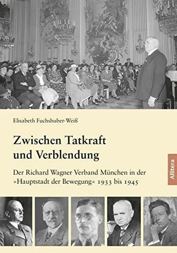 Fuchshuber-Weiß, Elisabeth Zwischen Tatkraft und Verblendung: Der Richard Wagner Verband München in der »Hauptstadt der Bewegung« 1933 bis 1945