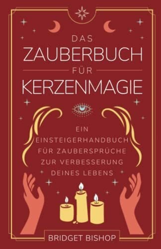 Bishop, Bridget Das Zauberbuch für Kerzenmagie: Ein Einsteigerhandbuch für Zaubersprüche zur Verbesserung deines Lebens (Zauberbücher für Anfänger, Band 1)