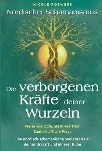 Roewers, Nicole Nordischer Schamanismus - Die verborgenen Kräfte deiner Wurzeln: Weise wie Odin. Stark wie Thor. Zauberhaft wie Freya - Eine nordisch-schamanische Seelenreise zu deiner Urkraft und innerer Ruhe