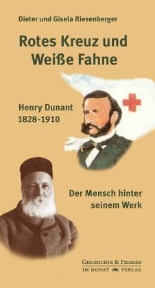 Riesenberger, Dieter Rotes Kreuz und Weiße Fahne: Henry Dunant 1828-1910 - Der Mensch hinter seinem Werk: Henry Dunant 1828-1910 - Der Mensch hinter seinem Werk. Mit einem ... Seiters (Schriftenreihe Geschichte & Frieden)