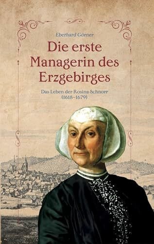 Görner, Eberhard Die erste Managerin des Erzgebirges: Das Leben der Rosina Schnorr 1618-1679