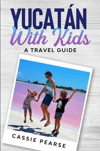 Pearse, Cassie Yucatán With Kids: A Travel Guide