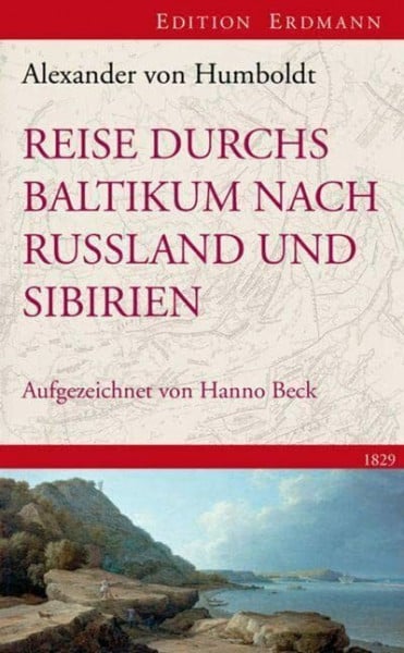 Humboldt, Alexander von Reise durchs Baltikum nach Russland und Sibirien 1829: Rekonstruiert und kommentiert von Hanno Beck (Edition Erdmann)
