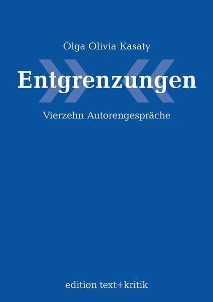 Olga Olivia Kasaty Entgrenzungen. Vierzehn Autorengespräche: Vierzehn Autorengespräche über Liebe, Leben und Literatur